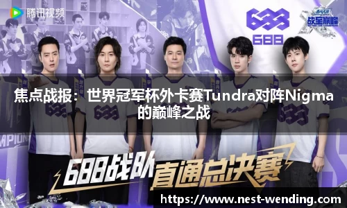 焦点战报：世界冠军杯外卡赛Tundra对阵Nigma的巅峰之战