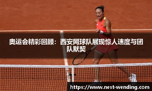 奥运会精彩回顾：西安网球队展现惊人速度与团队默契