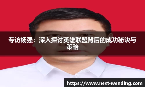 专访杨强:深入探讨英雄联盟背后的成功秘诀与策略